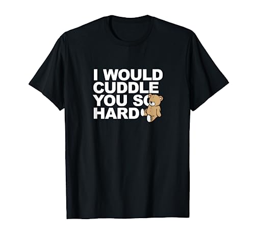 I Would Cuddle You So Hard Teddy Bear T-Shirt