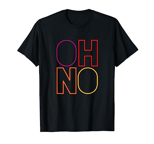 Oh No - Funny Cool Quote T-Shirt