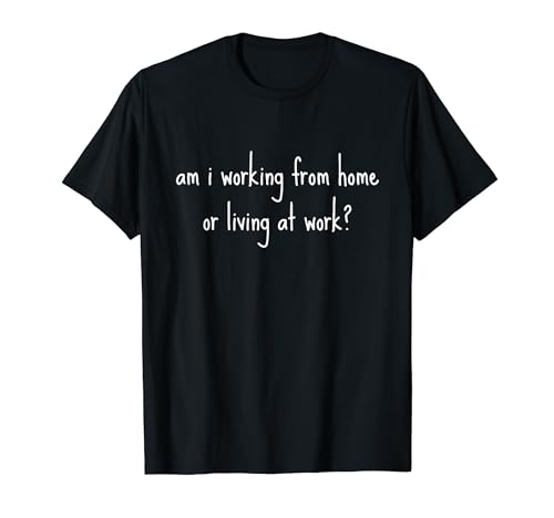 Am I Working From Home Or Living At Work Funny Office Work T-Shirt
