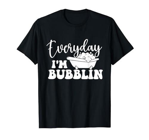 Everyday I'm Bubblin - Bubble Bath Hot Tub Bathtub T-Shirt