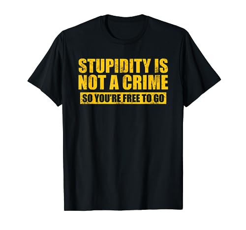 STUPIDITY IS NOT A CRIME SO YOU'RE FREE TO GO