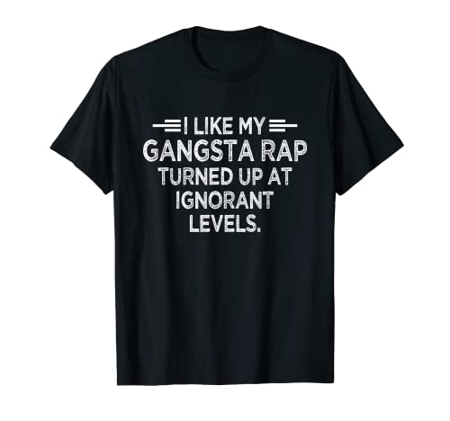 I Like My Gangsta Rap Turned Up At Ignorant Levels Music Fan T-Shirt