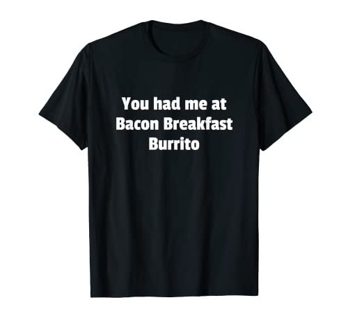 You had me at Bacon Breakfast Burrito T-Shirt