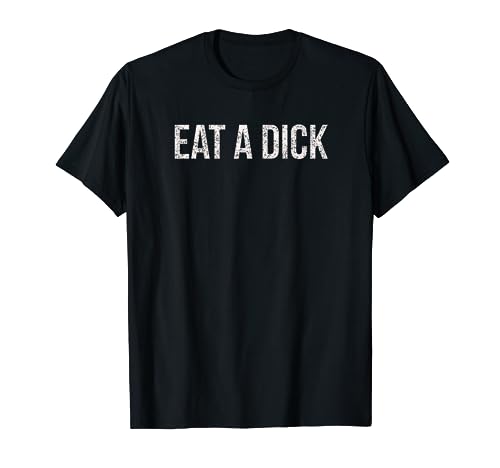 Eat A Dick Funny Vulgar Saying Humor Dirty Vintage Distress T-Shirt