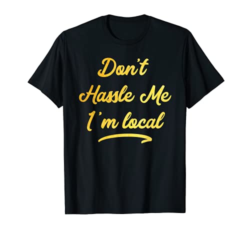 Don't Hassle Me I'm Local T-Shirt Funny Saying Sarcastic