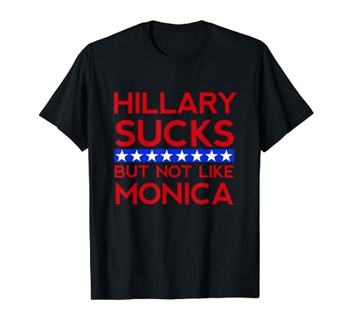 Hillary Sucks But Not Like Monica - Funny Election T-Shirt