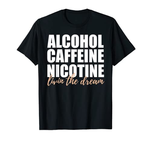 Alcohol Caffeine Nicotine Livin The Dream Shirt T-Shirt