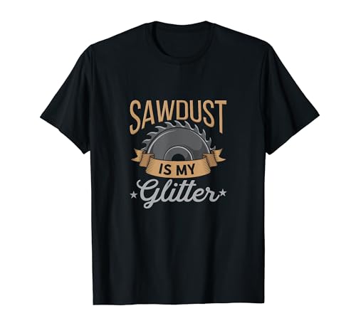 Sawdust Is My Glitter | Woodworking Craft T-Shirt