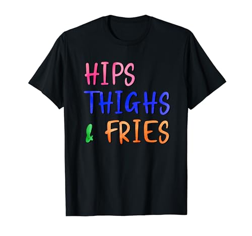 Funny Hips Thighs And Fries T-Shirt