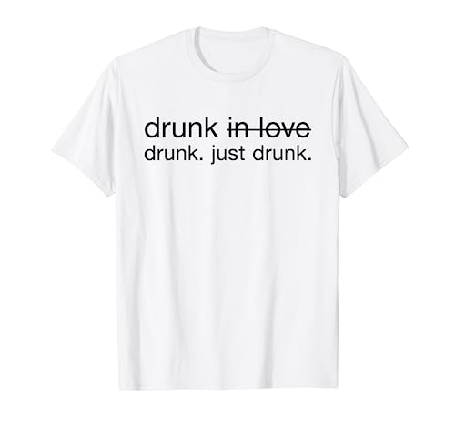 Drunk in Love Drunk Just Drunk Alcohol Wine Beer Fun T-Shirt
