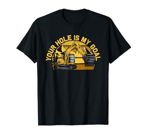 Your Hole Is My Goal Excavator Saying Construction Vihecle T-Shirt