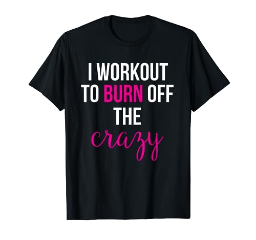 I Workout to burn off the Crazy T-Shirt T-Shirt