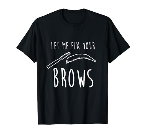 Let Me Fix Your Brows Job Brow Artist Eyebrow Eye T-Shirt