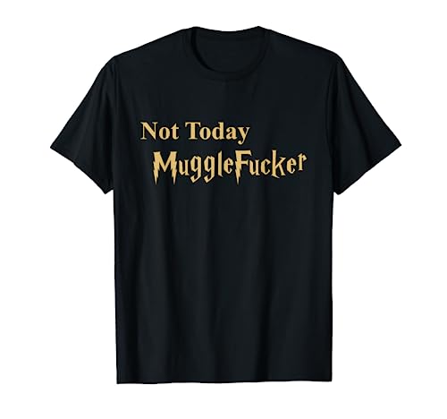 Not Today Mugglefucker Novelty Gift T-Shirt