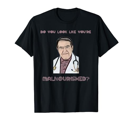 Do You Look Malnourished Now? dr diet life doctor gag shirt