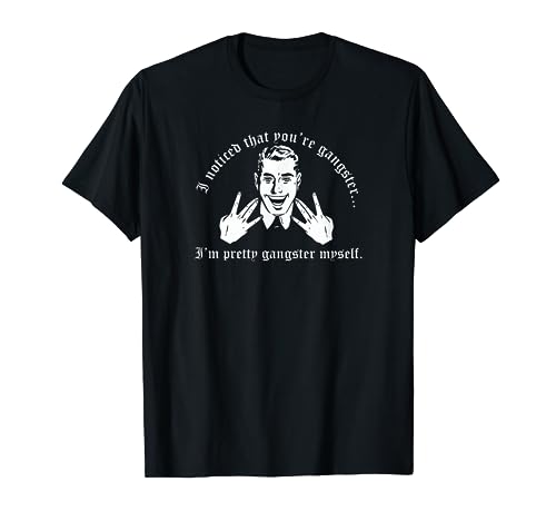 I Noticed That You're Gangster I'm Pretty Gangster Myself T-Shirt