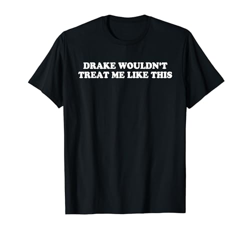 Drake Wouldn't Treat Me Like This Quote T-Shirt