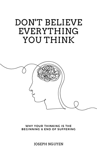 Don't Believe Everything You Think: Why Your Thinking Is The Beginning & End Of Suffering (Beyond Suffering Book 1)