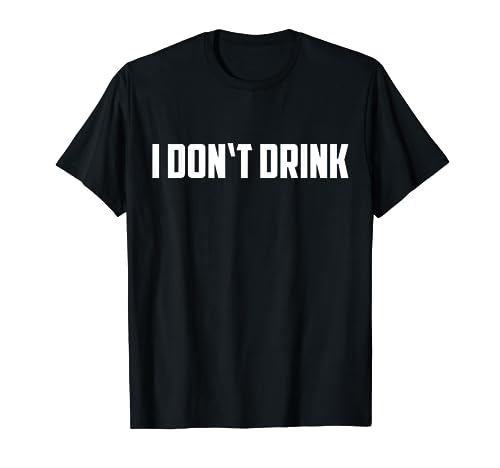 I Don't Drink Shirt - Funny I Don't Drink Alcohol Shirt T-Shirt