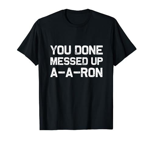 You done messed up A-A-RON | Funny sarcastic T-Shirt Gift