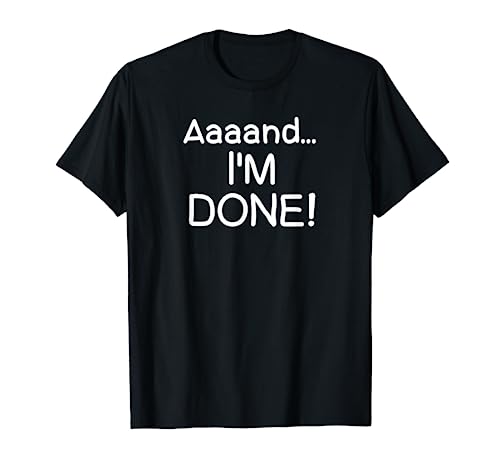Funny, Aaaand I'm Done T-shirt. Sarcastic Joke Tee