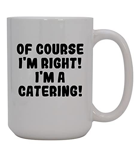 Knick Knack Gifts Of Course I'm Right! I'm A Catering! - 15oz Ceramic Coffee Mug, White