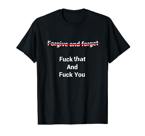 Fogive And Forget Fuck That And Fuck You T-Shirt