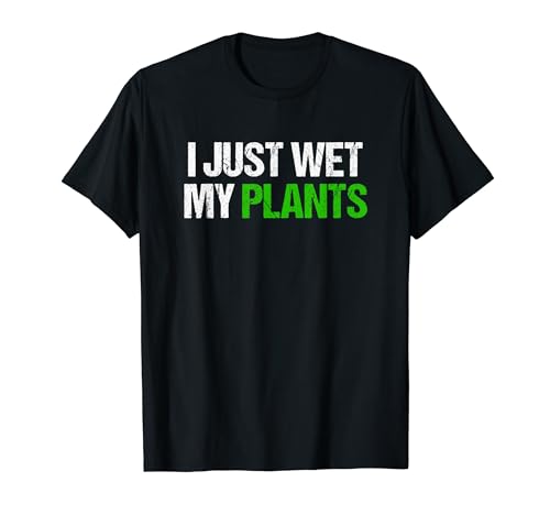 I Just Wet My Plants Gardener Funny Gardening T-Shirt