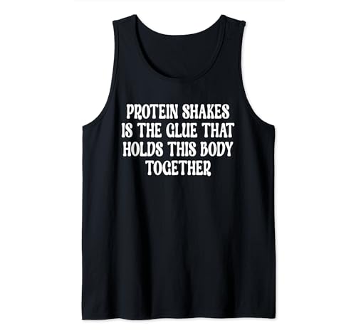 Protein Shakes in the Glue That Holds This Body Together Tank Top