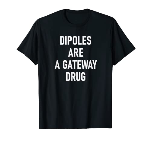 Dipoles Are A Gateway Drug - Funny Ham Radio T-Shirt