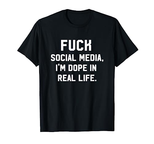 Fuck Social Media, I'm Dope In Real Life Internet T-Shirt