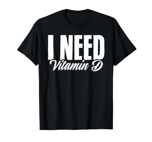 I Need Vitamin D Healthy Multivitamins Nutrition Vitamins T-Shirt
