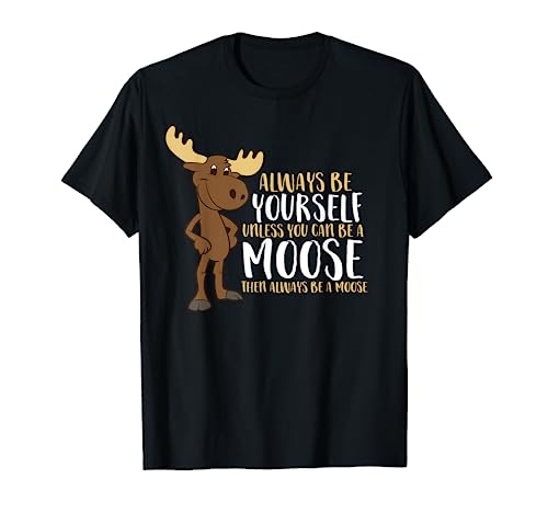 Always Be Yourself Unless You Can Be A Moose T-Shirt