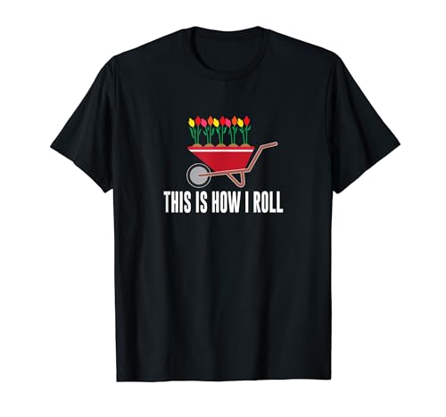 This Is How I Roll - Wheelbarrow Flower Gardening - T-Shirt