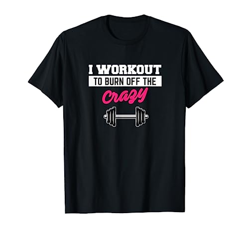 I Workout To Burn Off The Crazy T-shirt Gym Tee