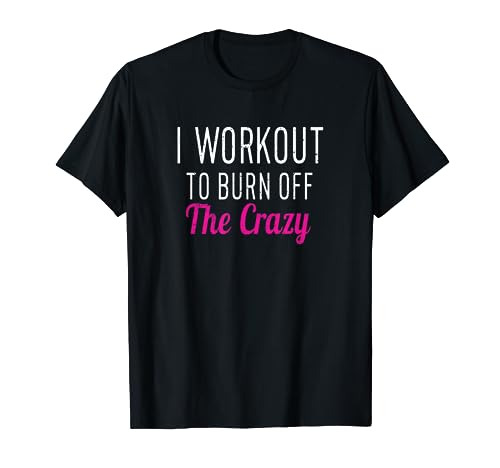 I Workout to Burn off The Crazy - Fun Workout Men & Womens T-Shirt