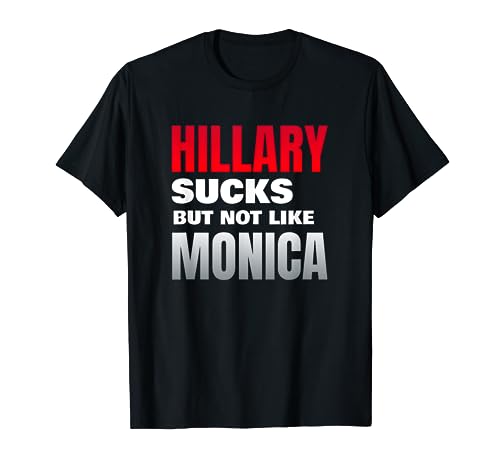 Hillary Sucks But Not Like Monica - Funny Election T-Shirt