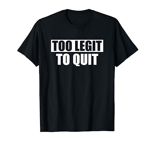 Too Legit To Quit- Funny Too Legit T-Shirt