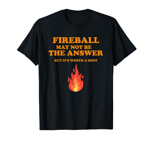 Fireball May Not Be The Answer...But... T-Shirt