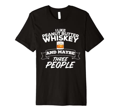 I Like Peanut Butter Whiskey & Maybe Three People Funny Premium T-Shirt