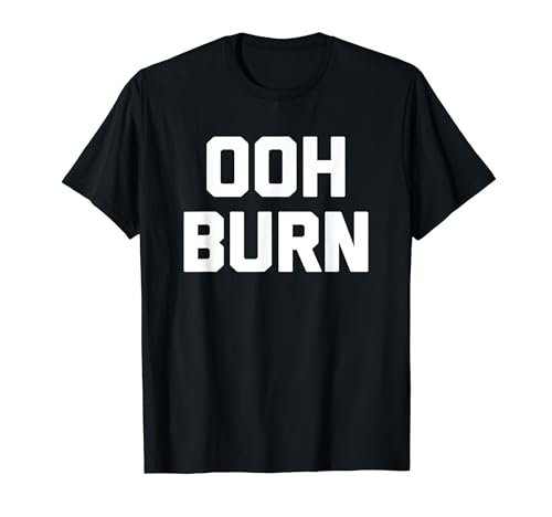 Ooh Burn T-Shirt funny saying sarcastic novelty humor cool T-Shirt