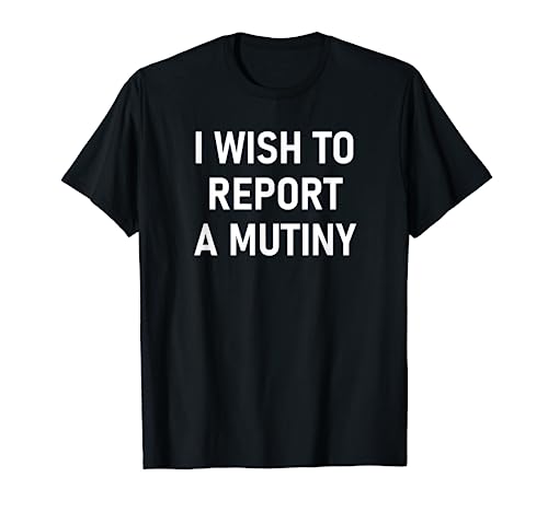 I Wish To Report A Mutiny, Funny, Jokes, Sarcastic T-Shirt
