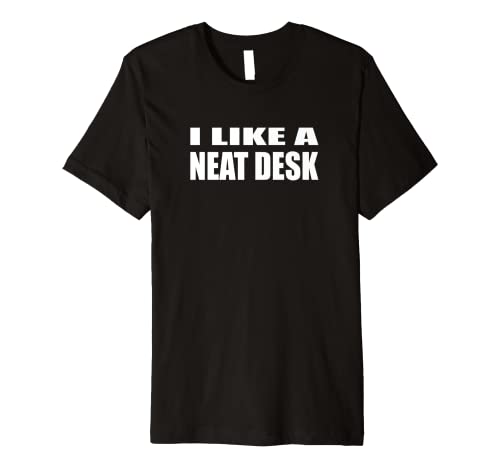 I Like A Neat Desk Premium T-Shirt