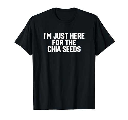 I'm Just here for the Chia seeds T-Shirt