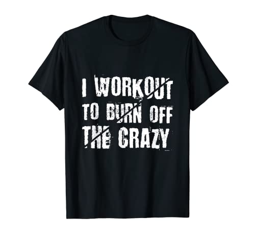 I Workout To Burn Off The Crazy T-Shirt