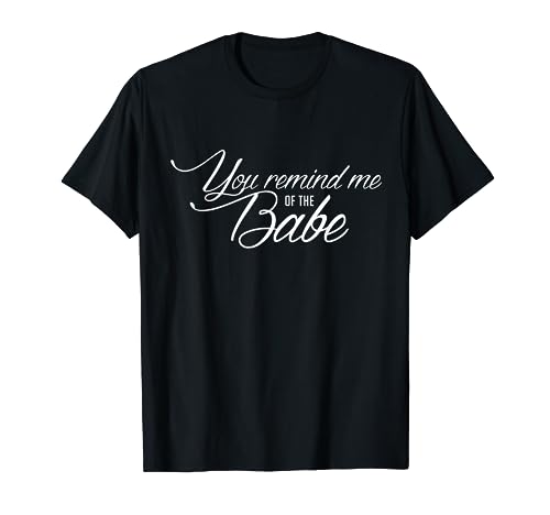 You Remind Me Of The Babe movie quote fanwear shirt T-Shirt