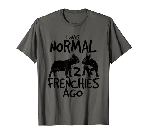 Funny French Bulldog Dog I was Normal 2 Frenchies Ago T-Shirt