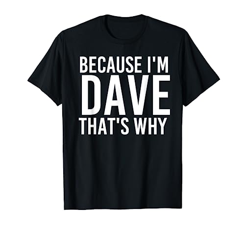 BECAUSE I'M DAVE THAT'S WHY Fun Funny Gift Idea T-Shirt