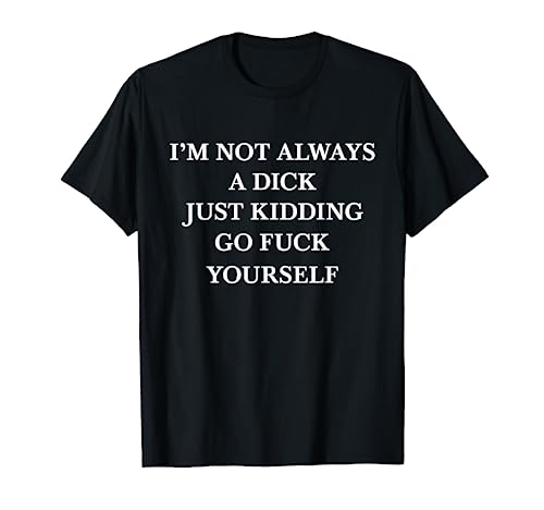 I'm Not Always A Dick Just Kidding Go Fuck Yourself Cool T-Shirt