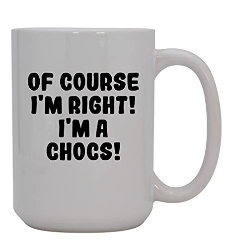 Knick Knack Gifts Of Course I'm Right! I'm A Chocs! - 15oz Ceramic Coffee Mug, White
